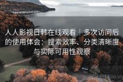 人人影视日韩在线观看｜多次访问后的使用体会：搜索效率、分类清晰度与实际可用性观察