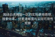 围绕白虎网站一区的实际使用感想：搜索效率、分类清晰度与实际可用性观察