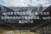 age动漫 官网完整体验记录：从找资源到持续使用的完整体验链路，age动漫官网介绍