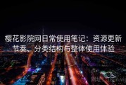 樱花影院网日常使用笔记：资源更新节奏、分类结构与整体使用体验