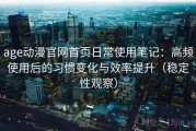 age动漫官网首页日常使用笔记：高频使用后的习惯变化与效率提升（稳定性观察）