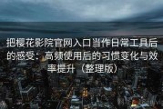 把樱花影院官网入口当作日常工具后的感受：高频使用后的习惯变化与效率提升（整理版）