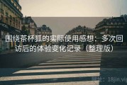 围绕茶杯狐的实际使用感想：多次回访后的体验变化记录（整理版）