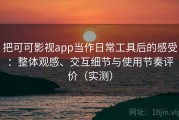 把可可影视app当作日常工具后的感受：整体观感、交互细节与使用节奏评价（实测）