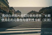 围绕白虎图片的实际使用感想：长期使用后的可靠性与便利性分析（实测）