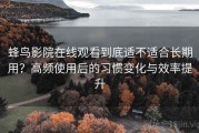 蜂鸟影院在线观看到底适不适合长期用？高频使用后的习惯变化与效率提升
