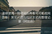 连续使用一段时间后再看可可影视网页版：常见问题与应对方式的整理记录（对比后）