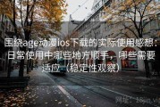 围绕age动漫ios下载的实际使用感想：日常使用中哪些地方顺手，哪些需要适应（稳定性观察）