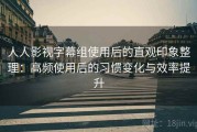 人人影视字幕组使用后的直观印象整理：高频使用后的习惯变化与效率提升
