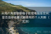 从用户角度聊聊柚子影视电脑版官网：是否值得收藏长期使用的个人判断（实测）