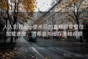 人人影视app使用后的直观印象整理：加载速度、清晰度与缓存策略观察