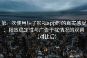 第一次使用柚子影视app时的真实感受：播放稳定性与广告干扰情况的观察（对比后）