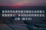 星辰影院免费观看完整版在线观看日常使用笔记：多次回访后的体验变化记录（新手向）