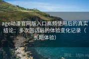 age动漫官网版入口高频使用后的真实结论：多次回访后的体验变化记录（长期体验）