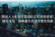 围绕人人影视字幕组的实际使用感想：播放体验、清晰度与资源完整性观察