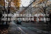 天美糖心完整体验记录：适合碎片时间还是长时间观看的判断（长期体验）