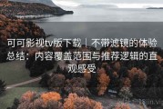 可可影视tv版下载｜不带滤镜的体验总结：内容覆盖范围与推荐逻辑的直观感受