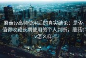 蘑菇tv高频使用后的真实结论：是否值得收藏长期使用的个人判断，蘑菇tv怎么样