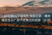 age动漫ios下载完整体验记录：播放稳定性与广告干扰情况的观察（实测）