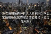 多次使用后再评价人人影视网：从日常使用角度做的综合体验总结（稳定性观察）