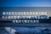 蜂鸟影院在线观看免费观看完整版｜个人体验整理：在手机与电脑端的使用差异与稳定性表现