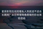 星辰影院在线观看私人到底适不适合长期用？从日常使用角度做的综合体验总结