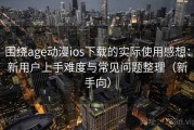 围绕age动漫ios下载的实际使用感想：新用户上手难度与常见问题整理（新手向）