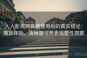 人人影视网高频使用后的真实结论：播放体验、清晰度与资源完整性观察