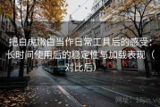 把白虎嫩白当作日常工具后的感受：长时间使用后的稳定性与加载表现（对比后）