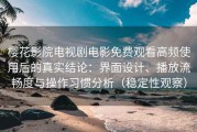 樱花影院电视剧电影免费观看高频使用后的真实结论：界面设计、播放流畅度与操作习惯分析（稳定性观察）