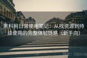 黑料网日常使用笔记：从找资源到持续使用的完整体验链路（新手向）