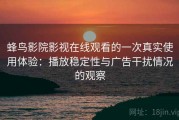 蜂鸟影院影视在线观看的一次真实使用体验：播放稳定性与广告干扰情况的观察