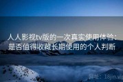 人人影视tv版的一次真实使用体验：是否值得收藏长期使用的个人判断