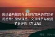 围绕蜂鸟影院在线观看官网的实际使用感想：整体观感、交互细节与使用节奏评价（对比后）