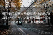 樱花影院官网在线观看高频使用后的真实结论：从进入首页到播放完成的完整体验过程（长期体验）