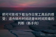 把可可影视下载当作日常工具后的感受：适合碎片时间还是长时间观看的判断（新手向）