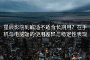 星辰影院到底适不适合长期用？在手机与电脑端的使用差异与稳定性表现