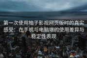 第一次使用柚子影视网页版时的真实感受：在手机与电脑端的使用差异与稳定性表现
