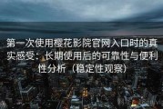 第一次使用樱花影院官网入口时的真实感受：长期使用后的可靠性与便利性分析（稳定性观察）