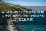 第一次使用柚子影视在线观看时的真实感受：普通用户视角下的优缺点盘点（稳定性观察）