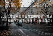 age动漫官网官方日常使用笔记：普通用户视角下的优缺点盘点（长期体验）