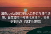 围绕age动漫官网版入口的实际使用感想：日常使用中哪些地方顺手，哪些需要适应（稳定性观察）