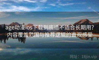 age动漫ios下载到底适不适合长期用？内容覆盖范围与推荐逻辑的直观感受