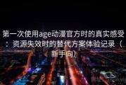 第一次使用age动漫官方时的真实感受：资源失效时的替代方案体验记录（新手向）