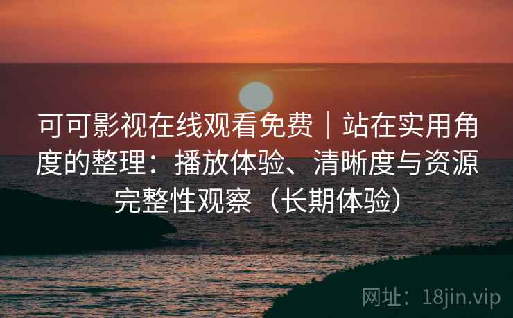 可可影视在线观看免费｜站在实用角度的整理：播放体验、清晰度与资源完整性观察（长期体验）