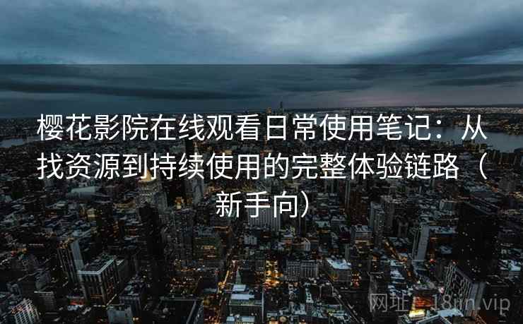 樱花影院在线观看日常使用笔记:从找资源到持续使用的完整体验链路(新手向) 樱花影院在线观看日常使用笔记:从找资源到持续使用的完整体验链路(新手向)