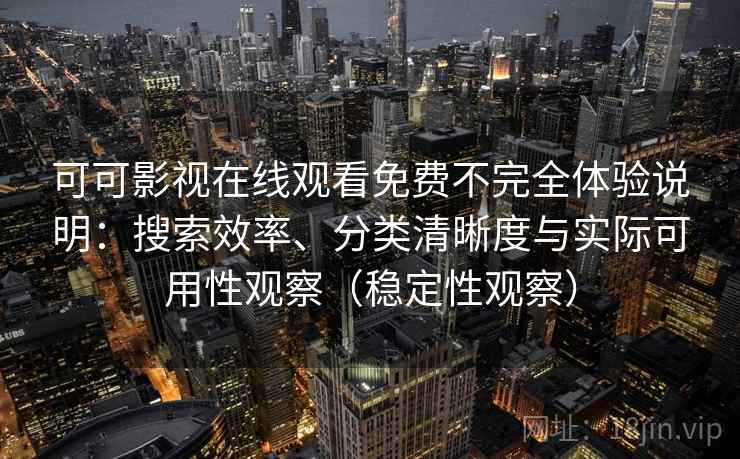 可可影视在线观看免费不完全体验说明：搜索效率、分类清晰度与实际可用性观察（稳定性观察）