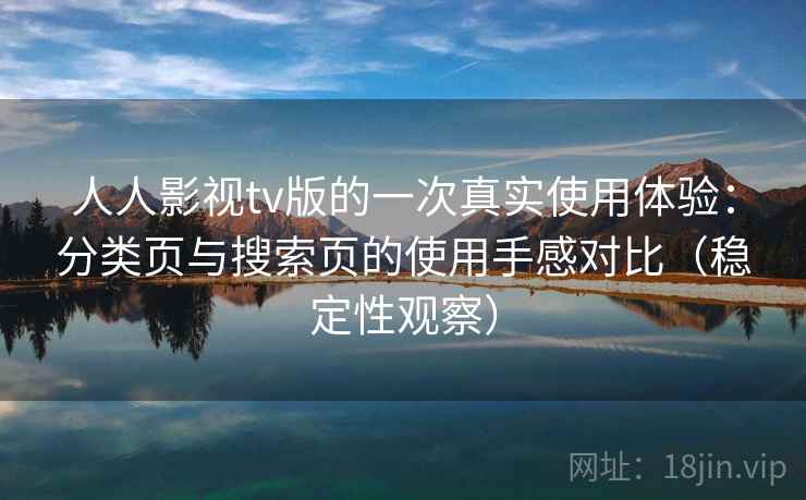 人人影视tv版的一次真实使用体验：分类页与搜索页的使用手感对比（稳定性观察）