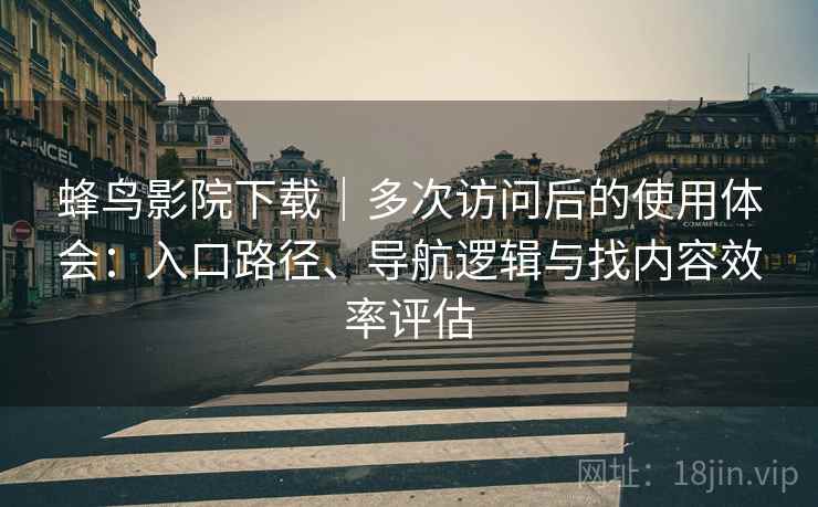 蜂鸟影院下载｜多次访问后的使用体会：入口路径、导航逻辑与找内容效率评估