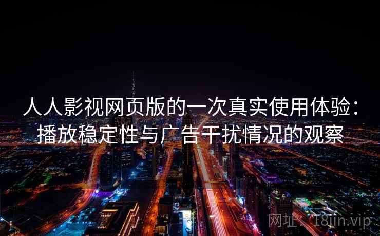 人人影视网页版的一次真实使用体验：播放稳定性与广告干扰情况的观察